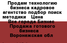 Продам технологию бизнеса кадровое агентство:подбор,поиск,методики › Цена ­ 500 000 - Все города Бизнес » Продажа готового бизнеса   . Воронежская обл.